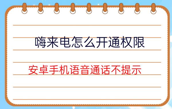 嗨来电怎么开通权限 安卓手机语音通话不提示？